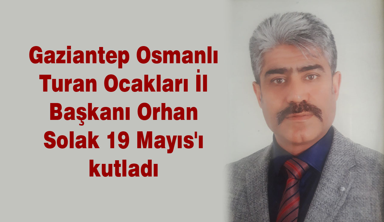 Gaziantep Osmanlı Turan Ocakları İl Başkanı Orhan Solak 19 Mayıs’ı kutladı