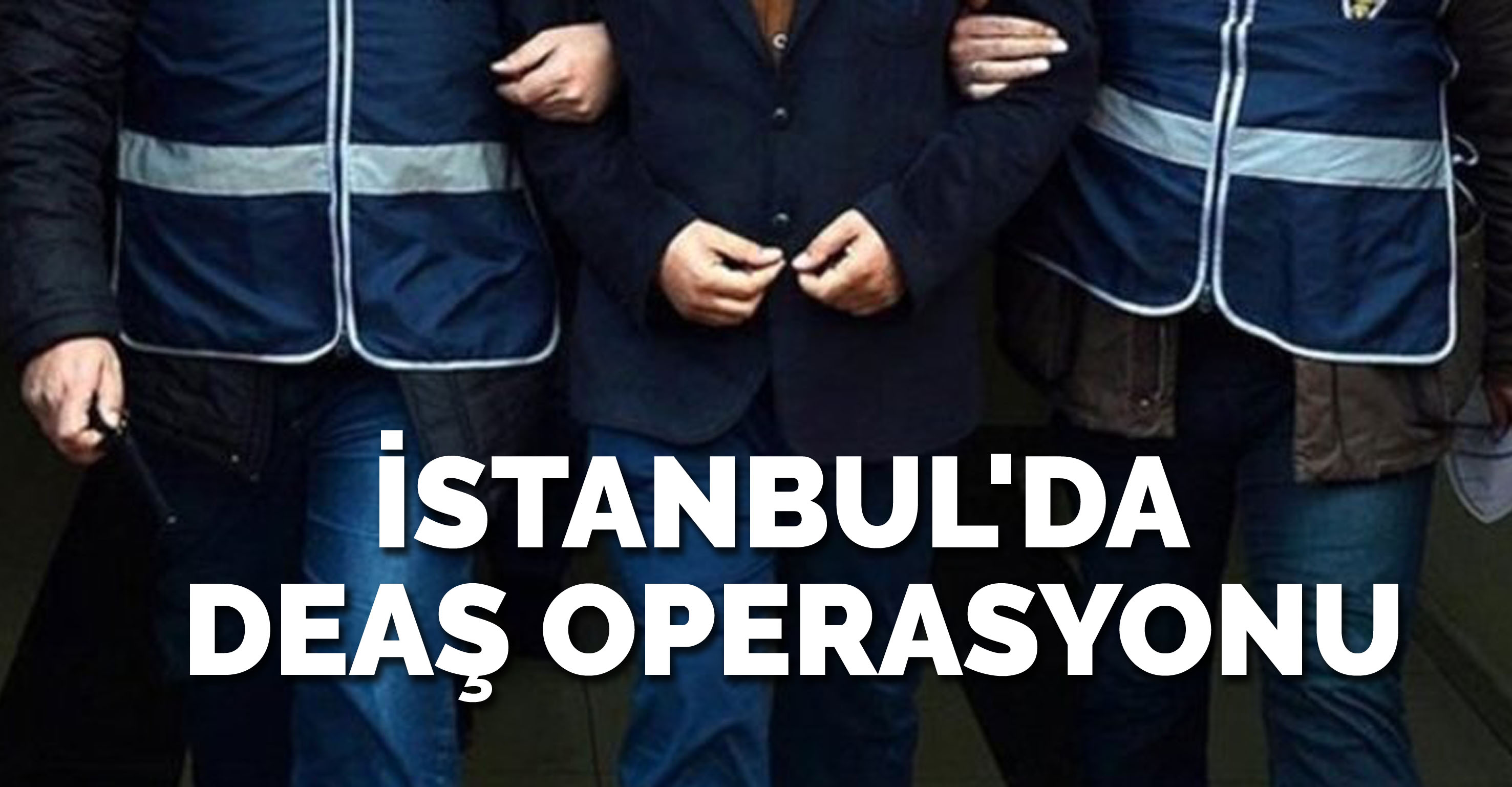 İstanbul’da terör örgütü DEAŞ operasyonu
