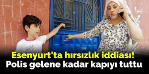 Esenyurt’ta hırsızlık iddiası! Polis gelene kadar kapıyı tuttu