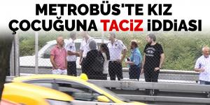 Metrobüs’te kız çocuğuna taciz iddiası