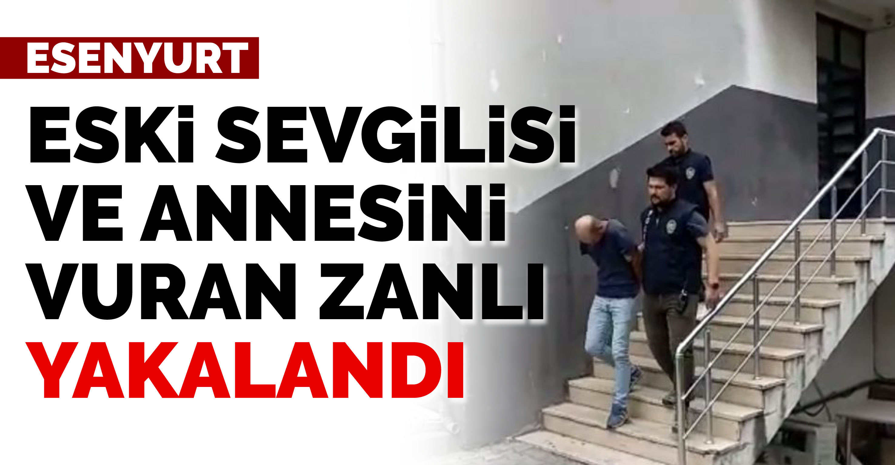 Eski sevgilisi ve annesini vuran zanlı yakalandı