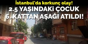 İstanbul’da korkunç olay! 2.5 yaşındaki çocuk 6. kattan aşağı atıldı!