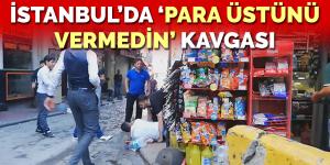 İstanbul’da ‘para üstünü vermedin’ kavgası