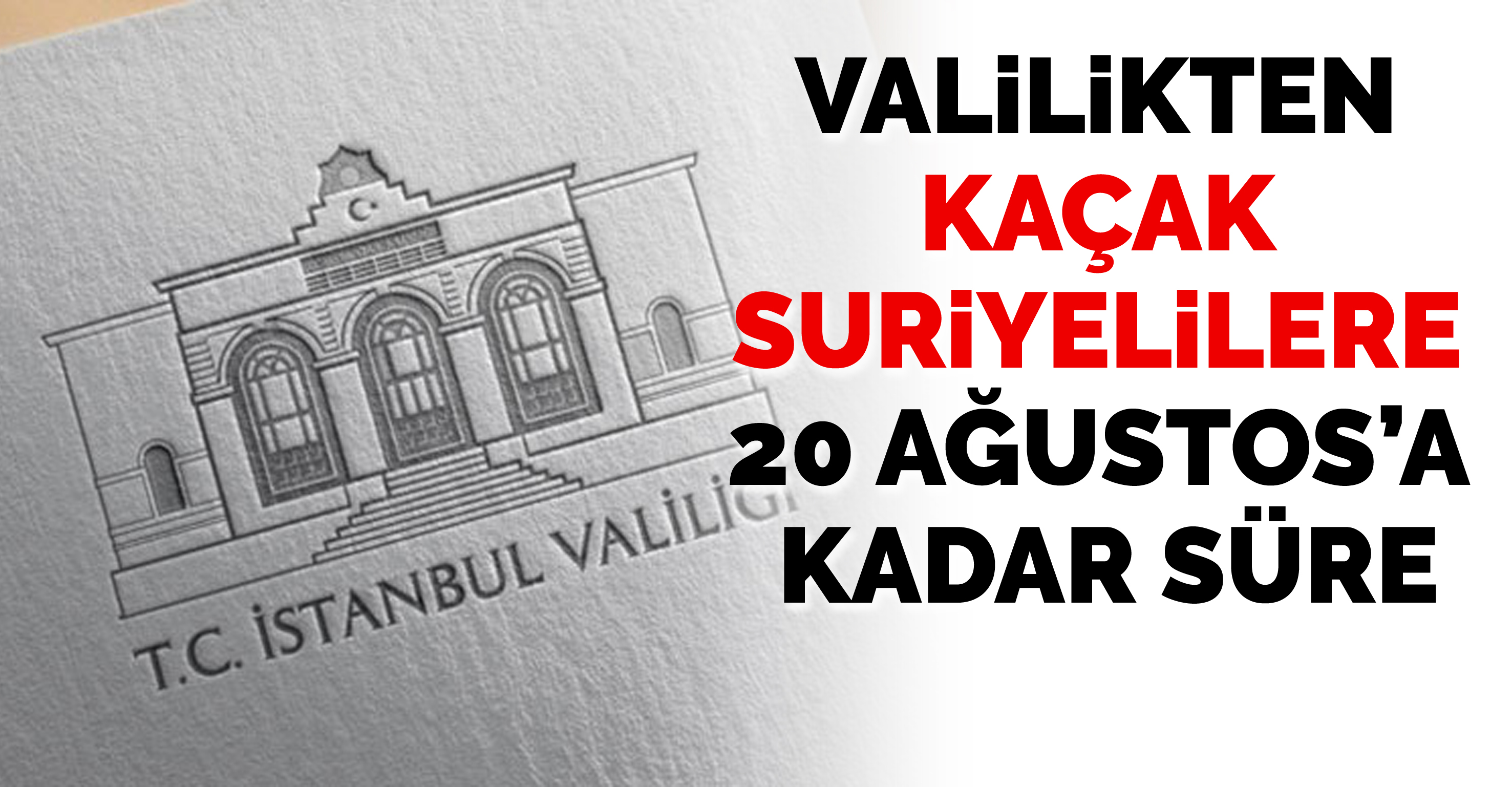 Valilikten İstanbul’daki kaçak Suriyelilere 20 Ağustos’a kadar süre