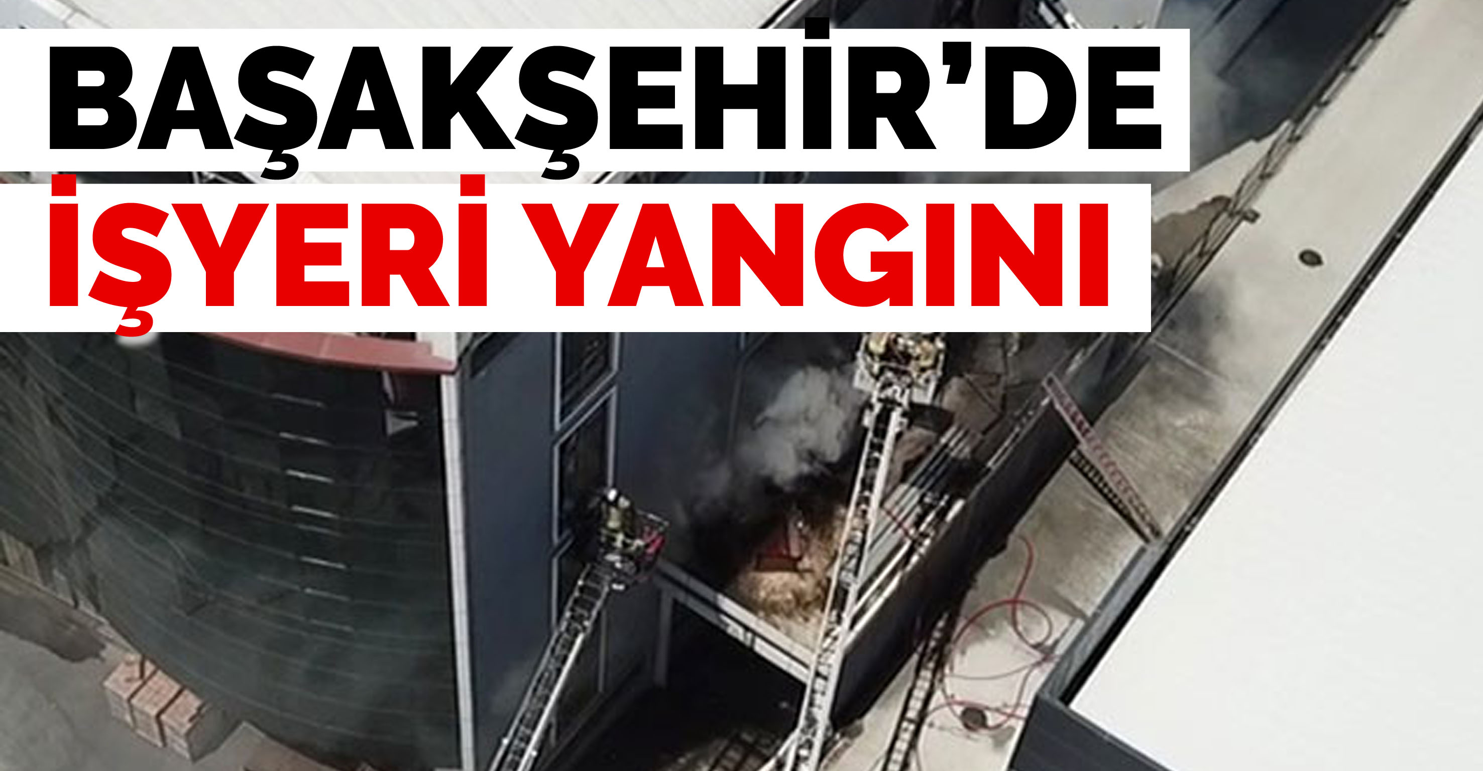 Başakşehir’de işyeri yangını