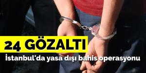 İstanbul’da yasa dışı bahis operasyonu: 24 gözaltı