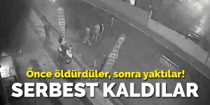 Önce öldürdüler, sonra yaktılar! Ve serbest kaldılar