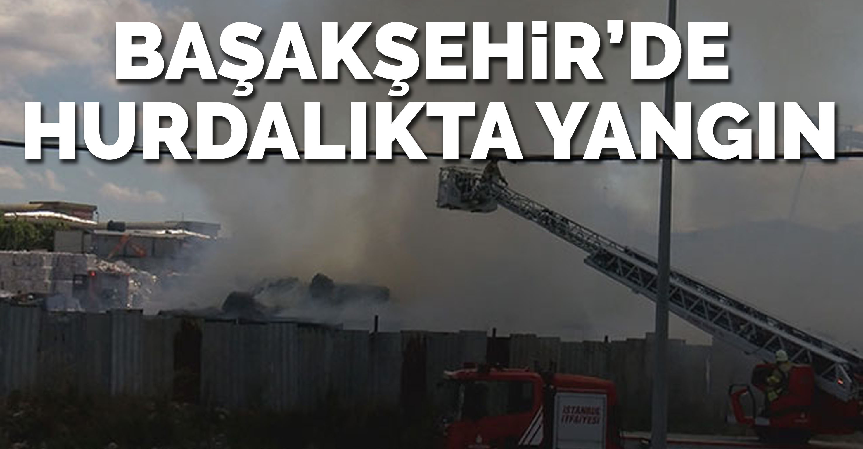 Başakşehir’de hurdalıkta yangın