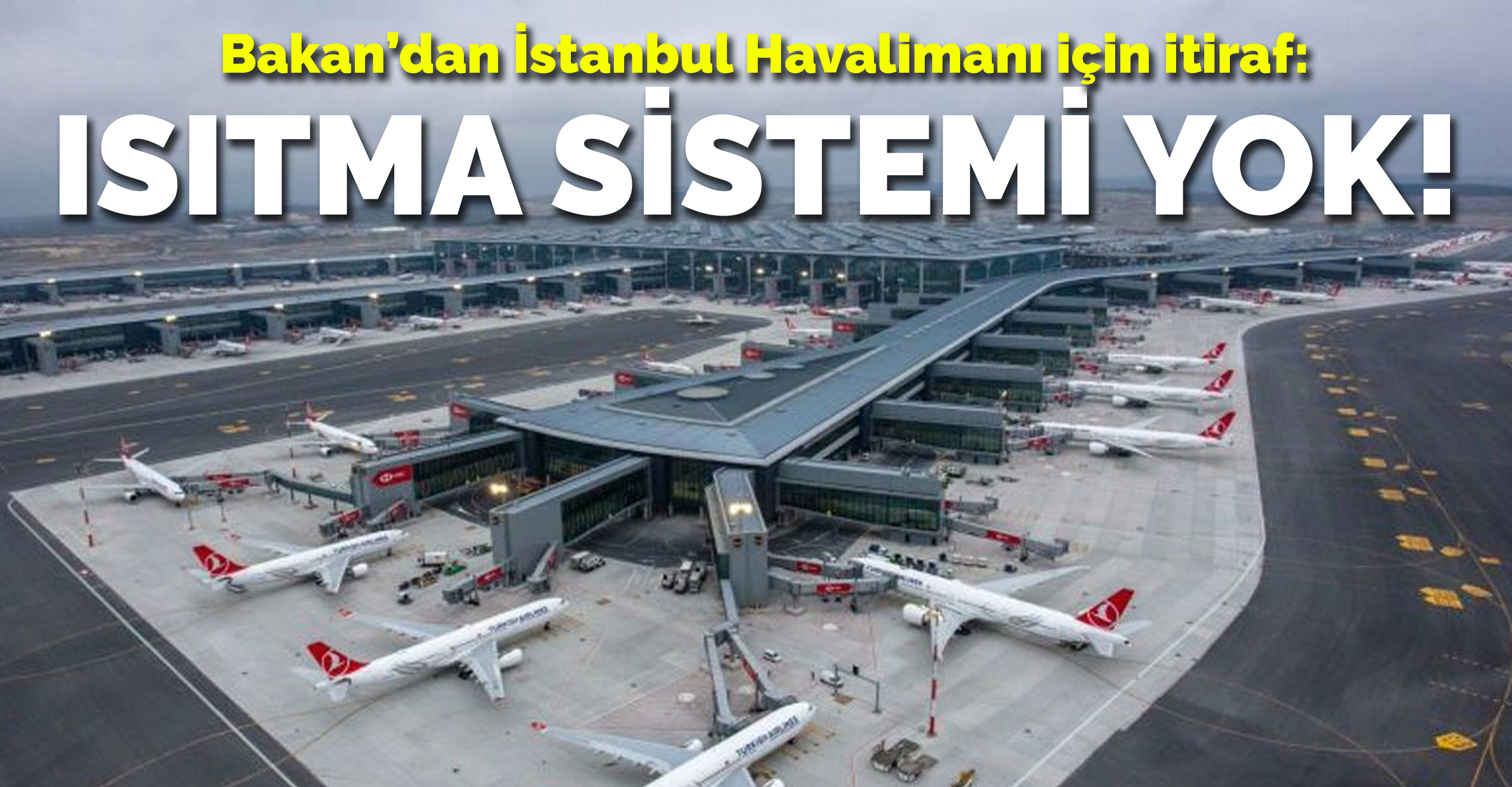 Bakan’dan İstanbul Havalimanı için bir itiraf daha: Isıtma sistemi yok!