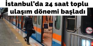 İstanbul’da 24 saat toplu ulaşım dönemi başladı