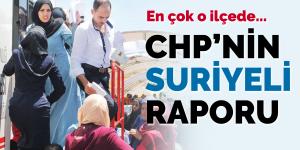 CHP’nin Suriyeli raporu: En çok o ilçede…