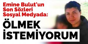 Emine Bulut’un Son Sözleri Sosyal Medyada: Ölmek İstemiyorum