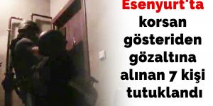 Esenyurt’ta korsan gösteriden gözaltına alınan 7 kişi tutuklandı