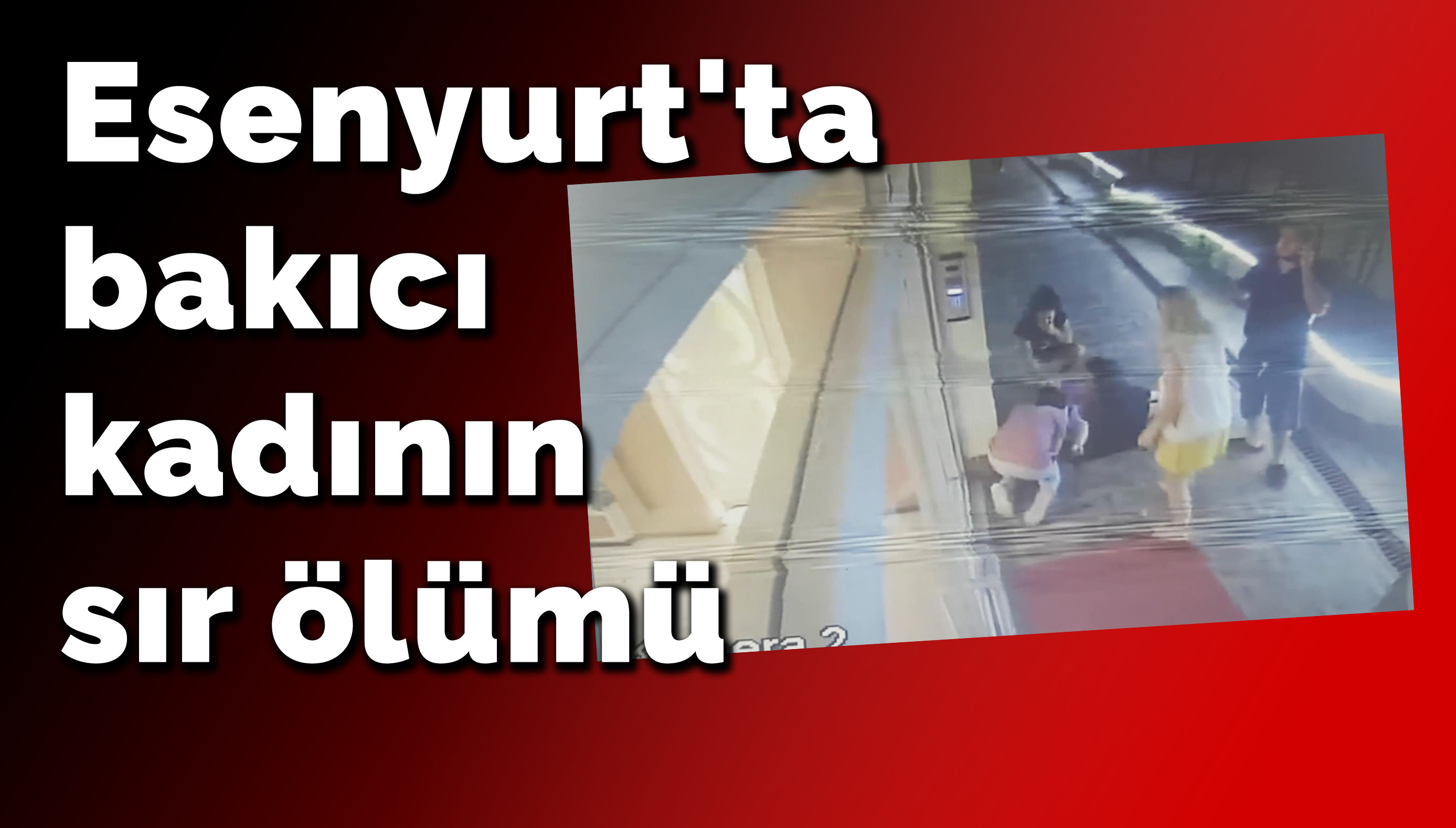 Esenyurt’ta bakıcı kadının sır ölümü