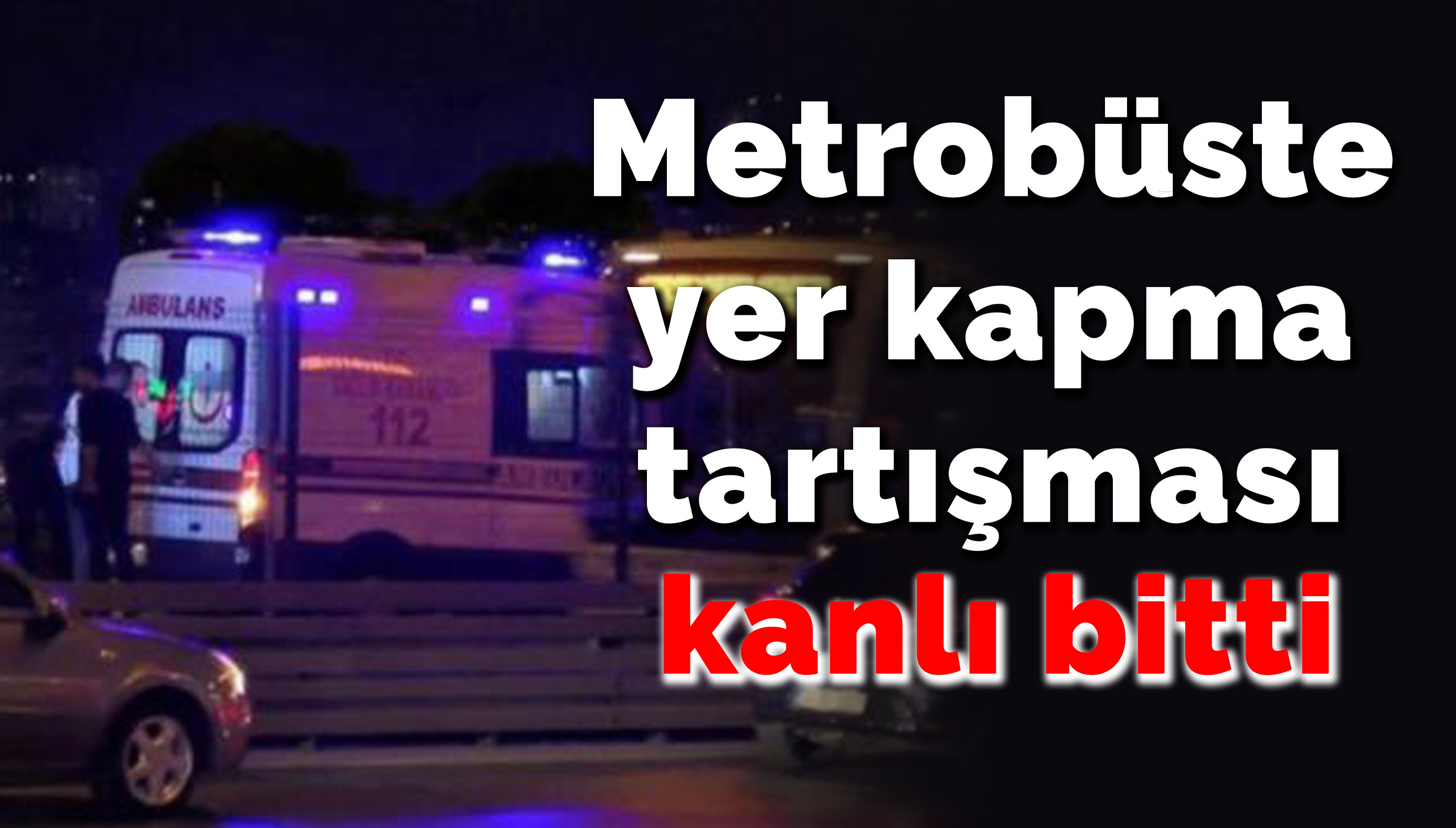 Metrobüste yer kapma tartışmasında kan aktı