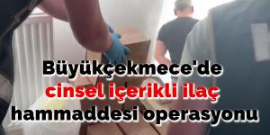 Büyükçekmece’de cinsel içerikli ilaç hammaddesi operasyonu