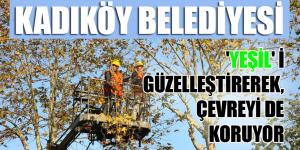 KADIKÖY BELEDİYESİ, ‘YEŞİL’ İ GÜZELLEŞTİREREK, ÇEVREYİ DE KORUYOR