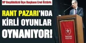 ÖZTÜRK: RANT PAZARI’NDA KİRLİ OYUNLAR OYNANIYOR!