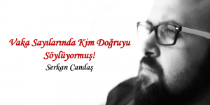 Serkan Candaş yazdı… Vaka Sayılarında Kim Doğruyu Söylüyormuş!