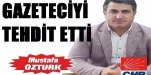 CHP’Lİ MUSTAFA ÖZTÜRK, GAZETECİ İRFAN SAKA’YI TEHDİT ETTİ!