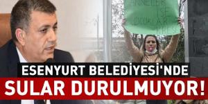 ESENYURT BELEDİYESİNDE SULAR DURULMUYOR