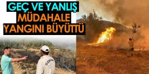 GEÇ VE YANLIŞ MÜDAHALE YANGINI BÜYÜTTÜ