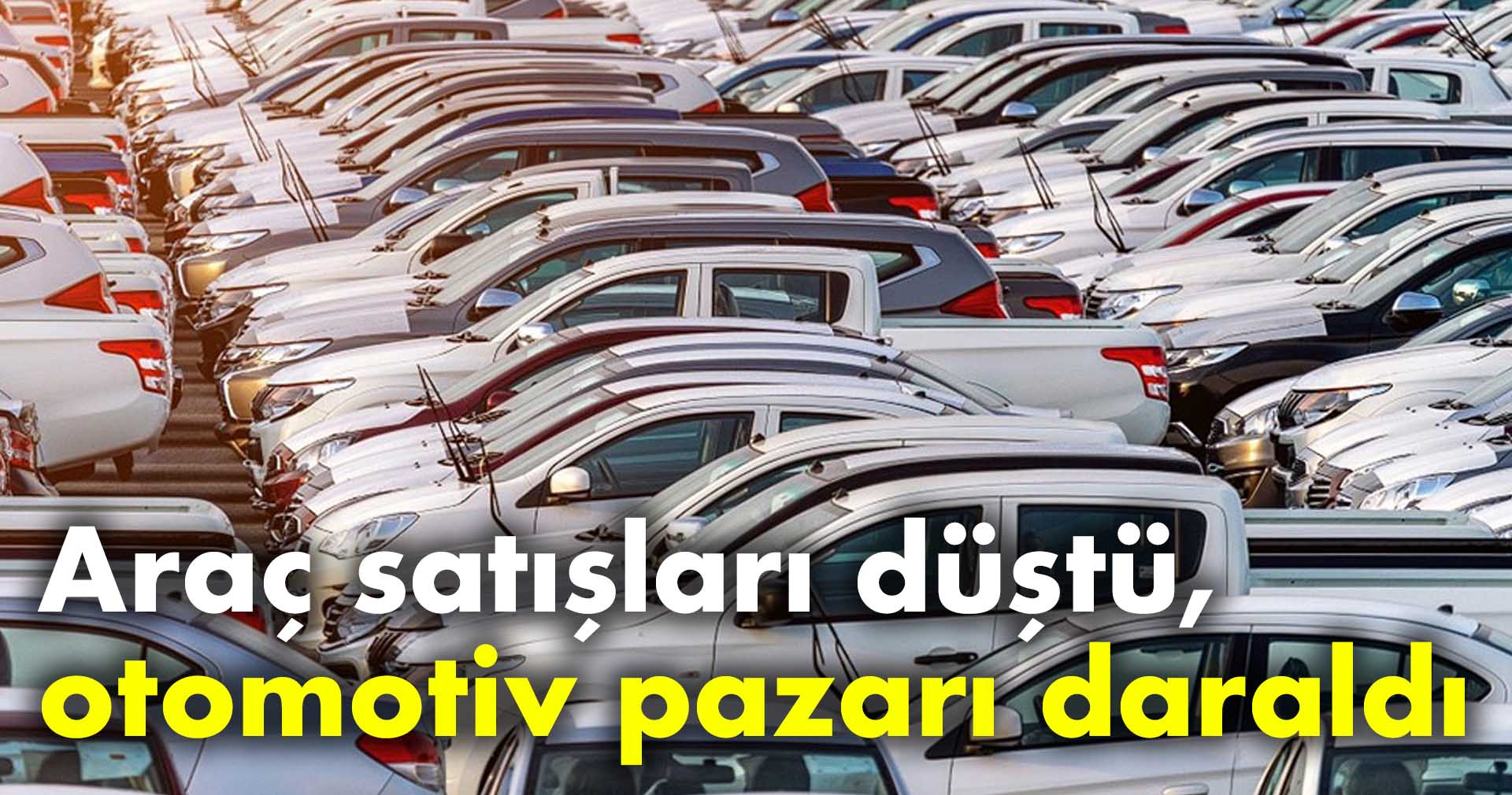 Araç satışları düştü, otomotiv pazarı daraldı