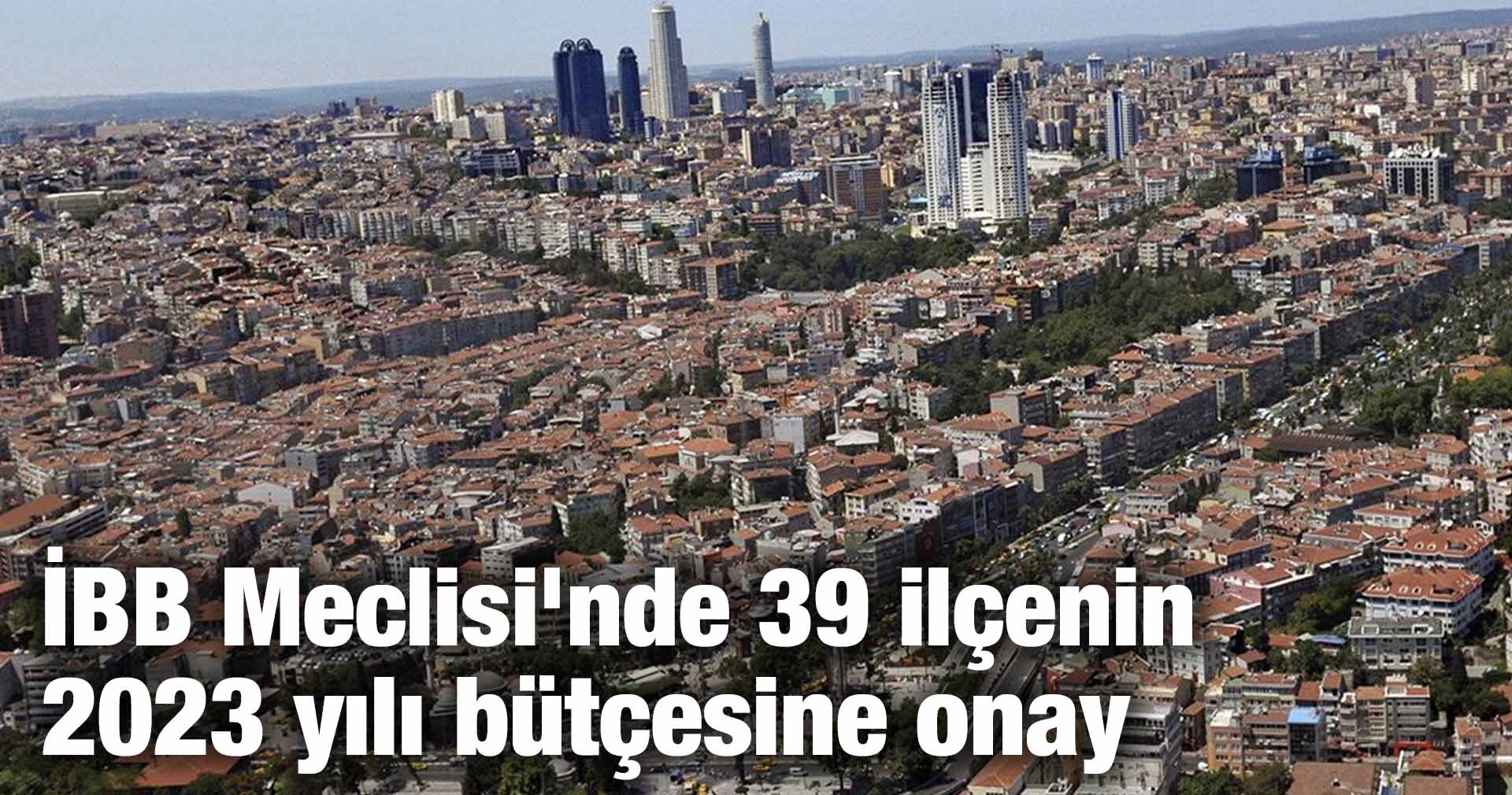 İBB Meclisi’nde 39 ilçenin 2023 yılı bütçesine onay