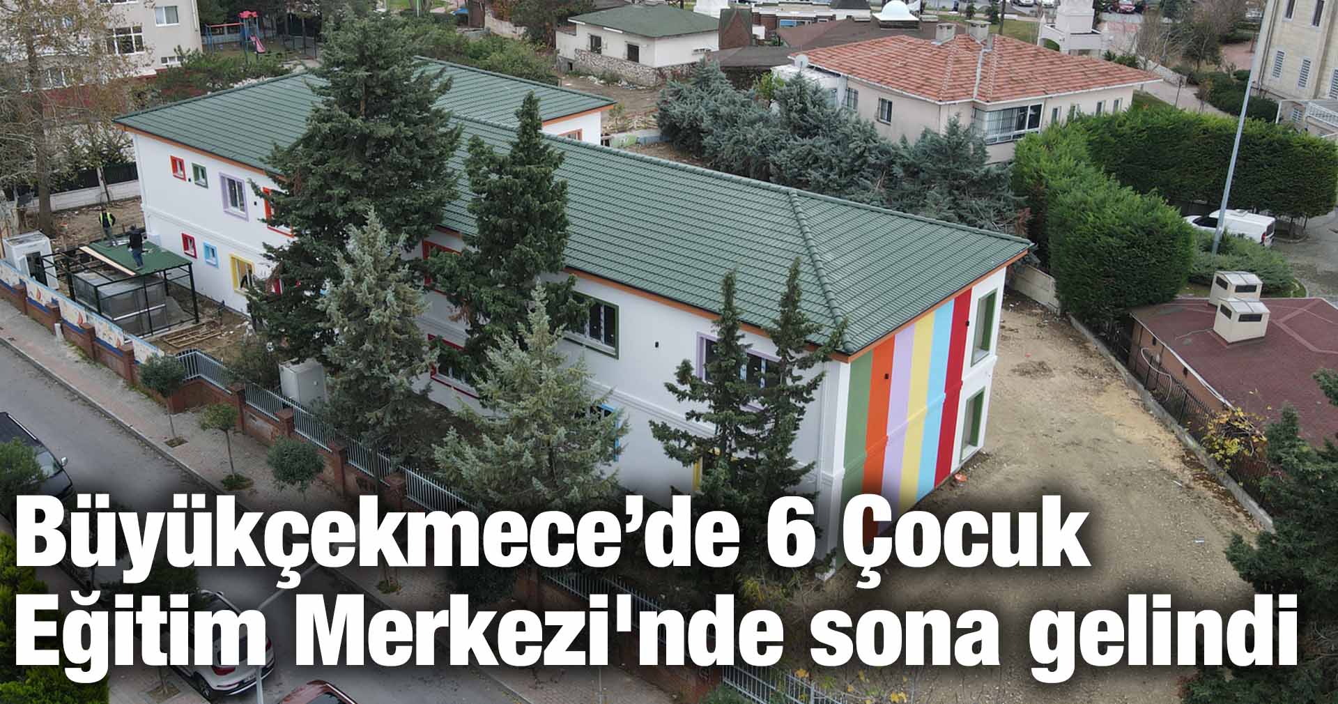 Büyükçekmece’de 6 Çocuk Eğitim Merkezi’nde sona gelindi