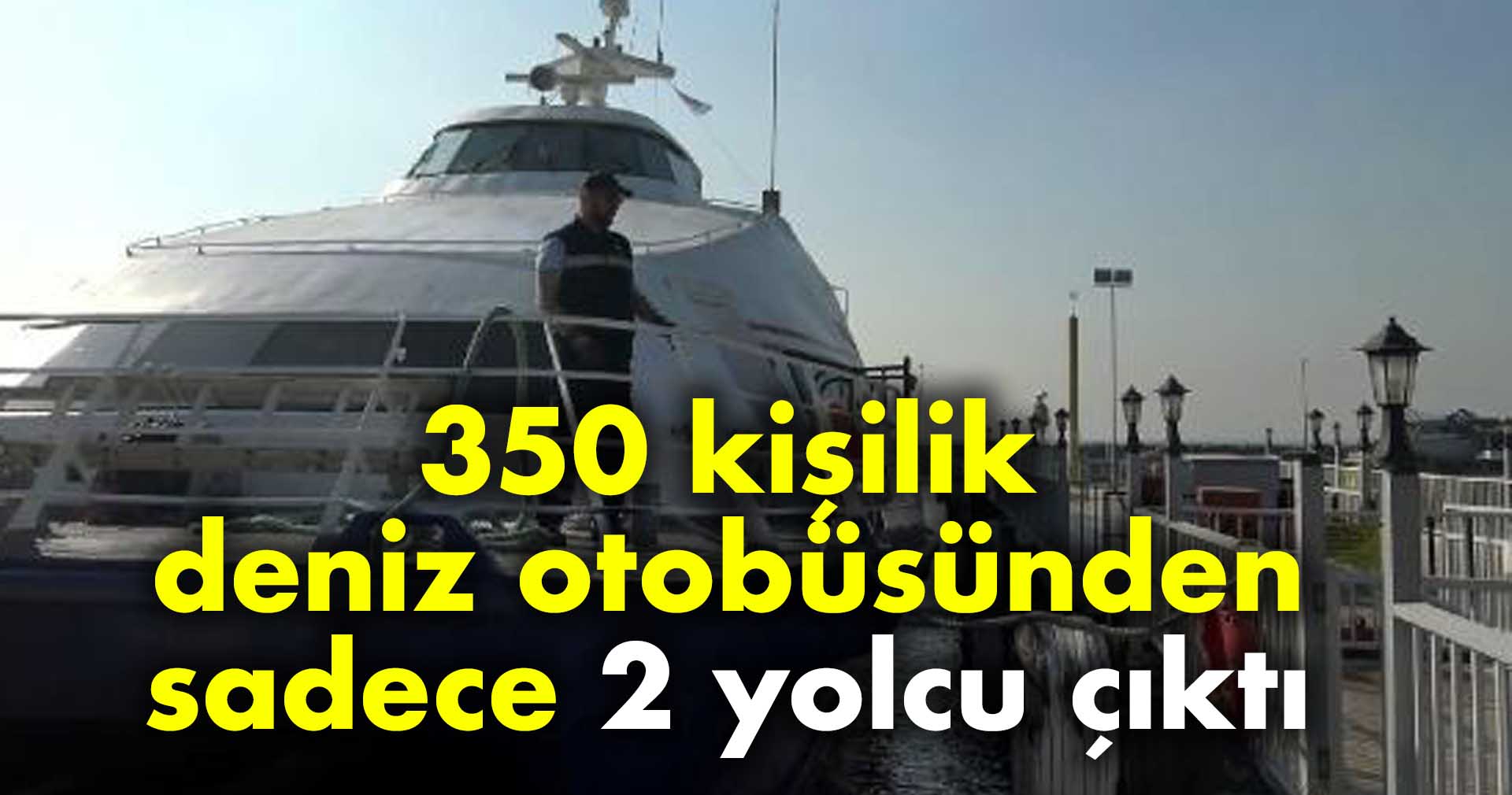 350 kişilik deniz otobüsünden sadece 2 yolcu çıktı
