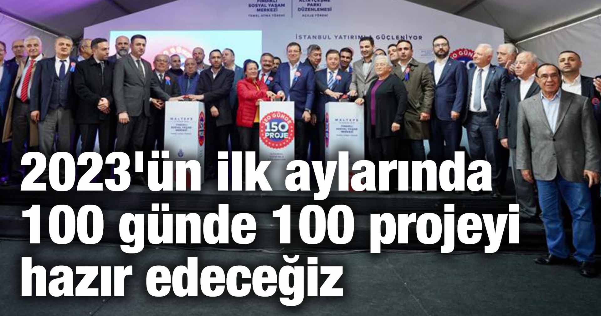 İmamoğlu: 2023’ün ilk aylarında 100 günde 100 projeyi hazır edeceğiz