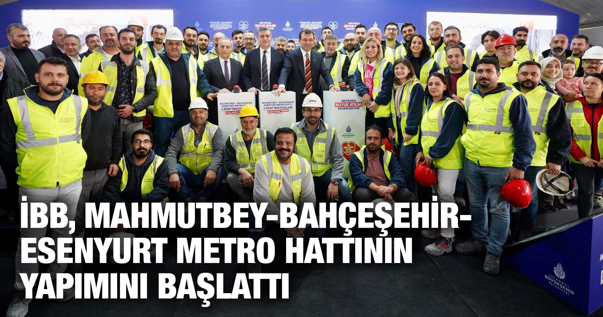 İBB, MAHMUTBEY-BAHÇEŞEHİR-ESENYURT METRO HATTININ YAPIMINI BAŞLATTI
