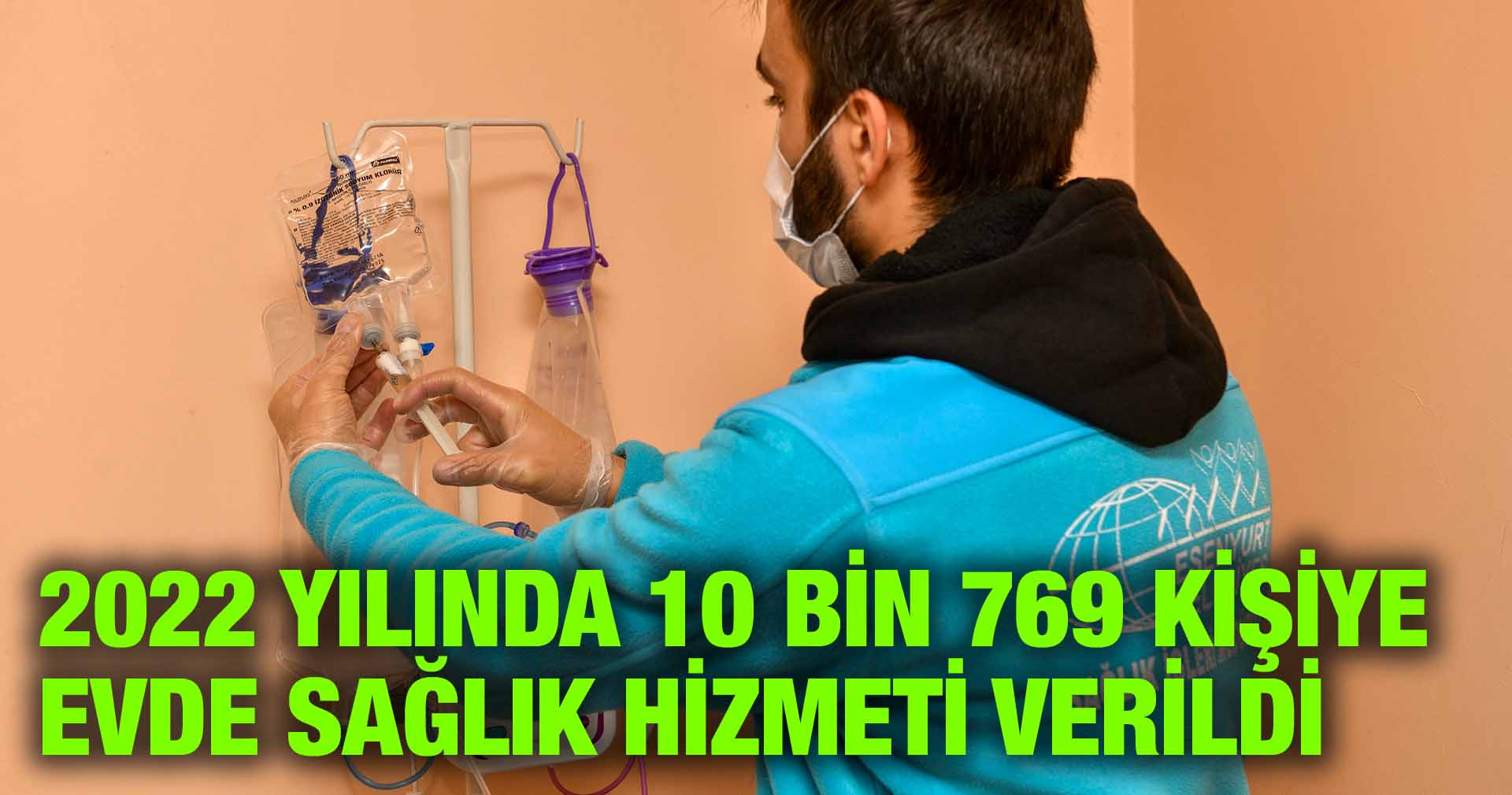 2022 YILINDA 10 BİN 769 KİŞİYE EVDE SAĞLIK HİZMETİ VERİLDİ