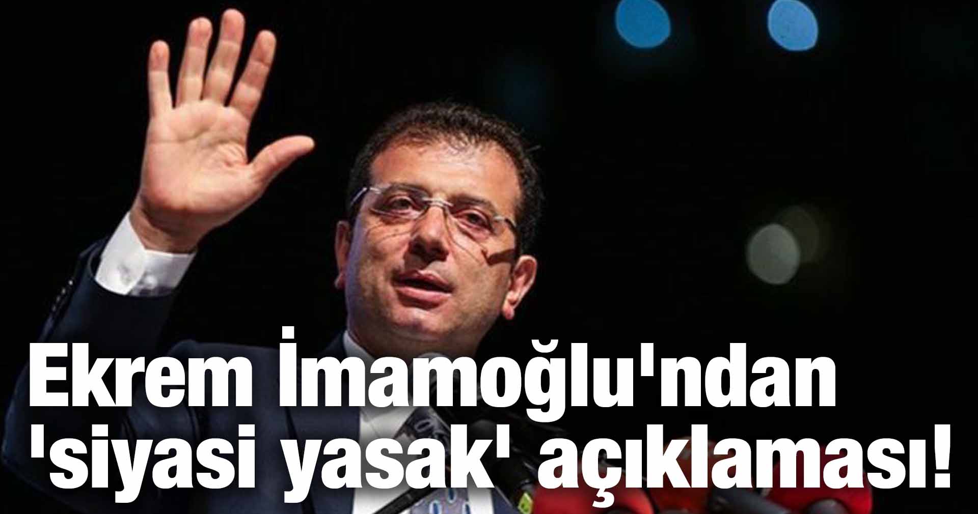 Ekrem İmamoğlu’ndan ‘siyasi yasak’ açıklaması!