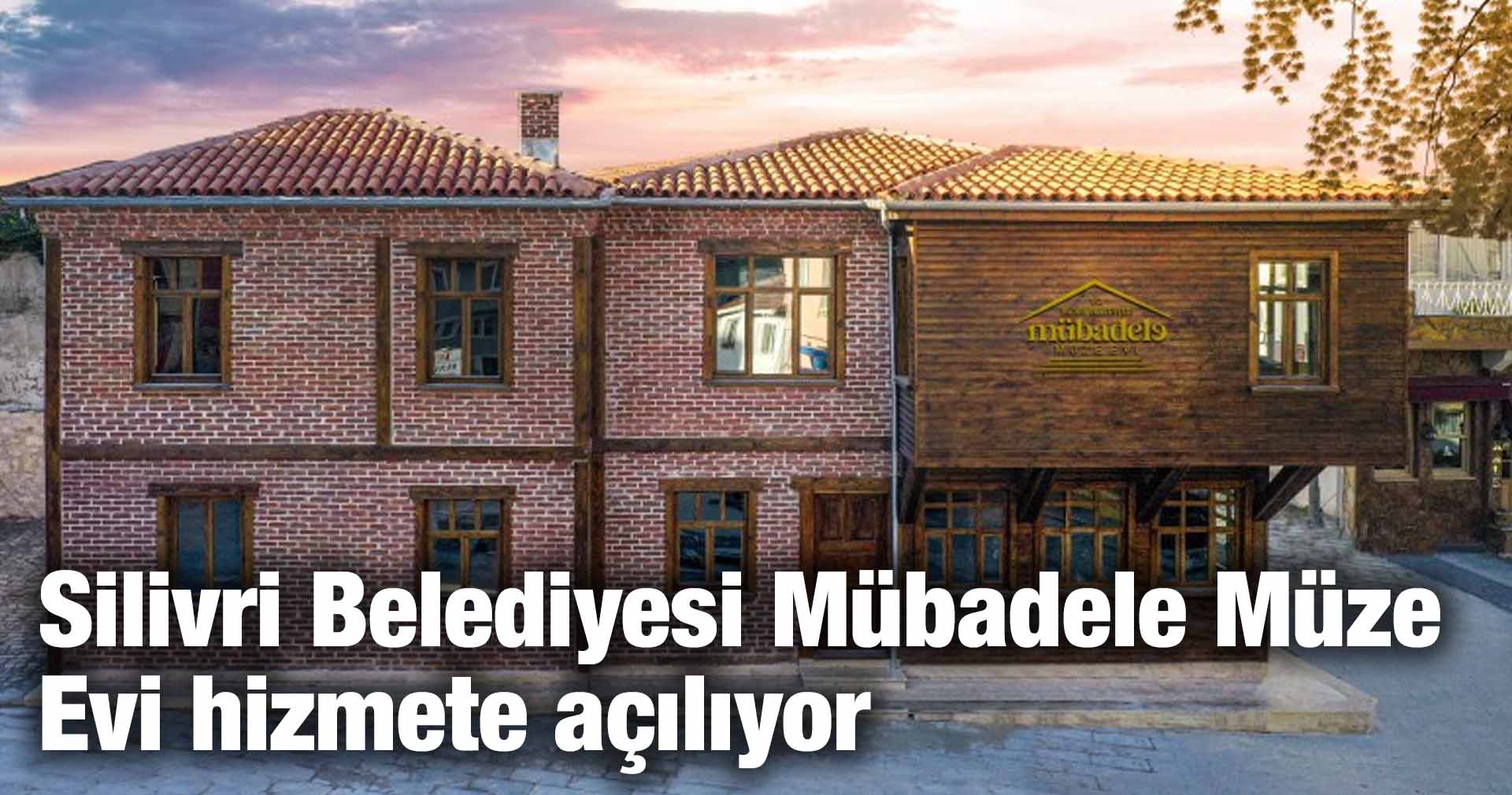 SİLİVRİ BELEDİYESİ MÜBADELE MÜZE EVİ HİZMETE AÇILIYOR