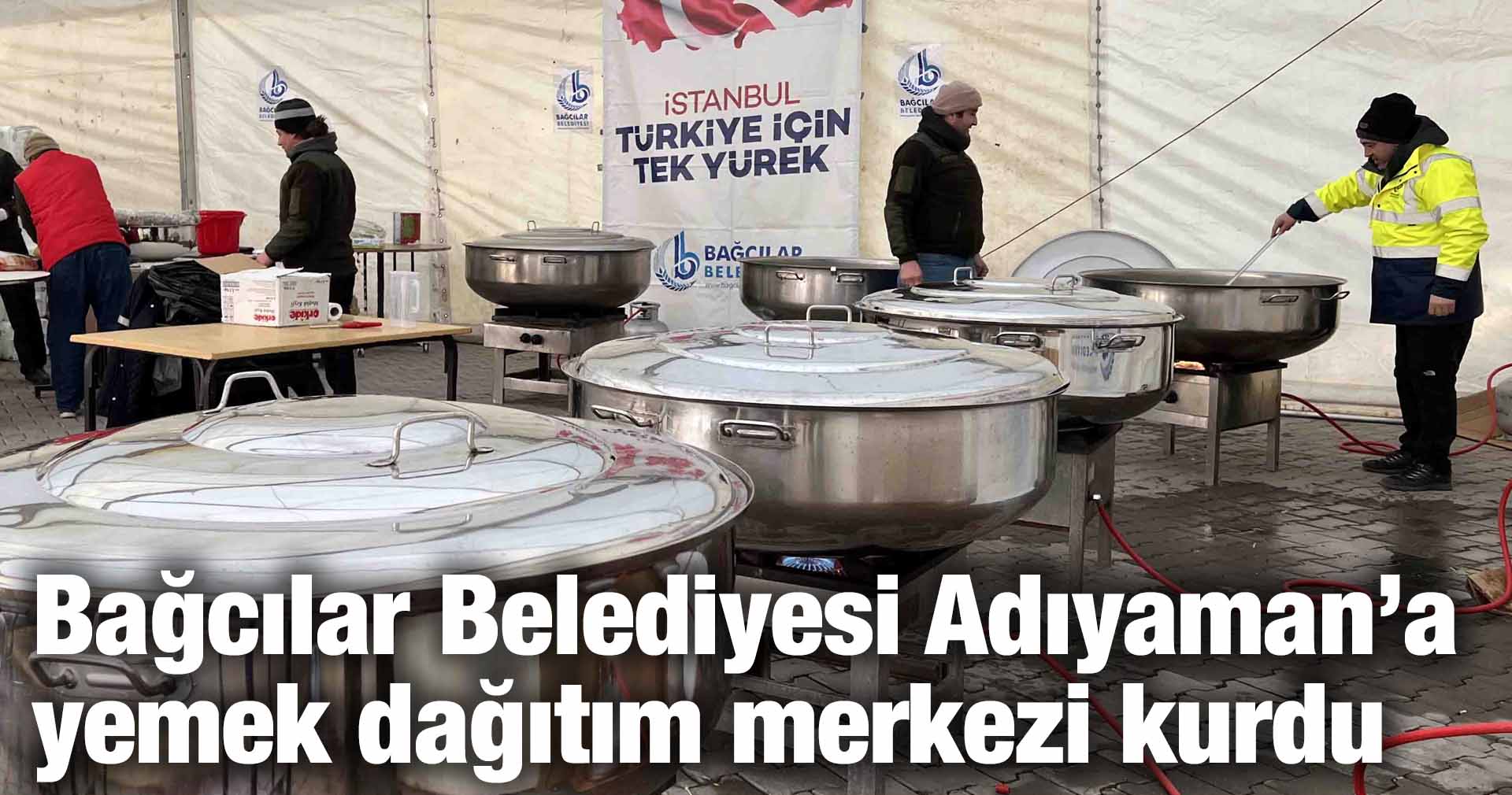 Bağcılar Belediyesi Adıyaman’a yemek dağıtım merkezi kurdu