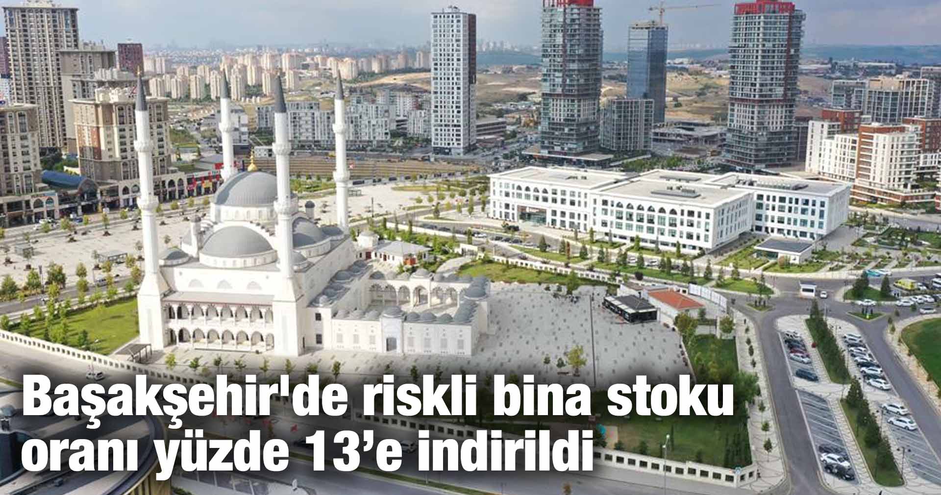 Başakşehir’de riskli bina stoku oranı yüzde 13’e indirildi