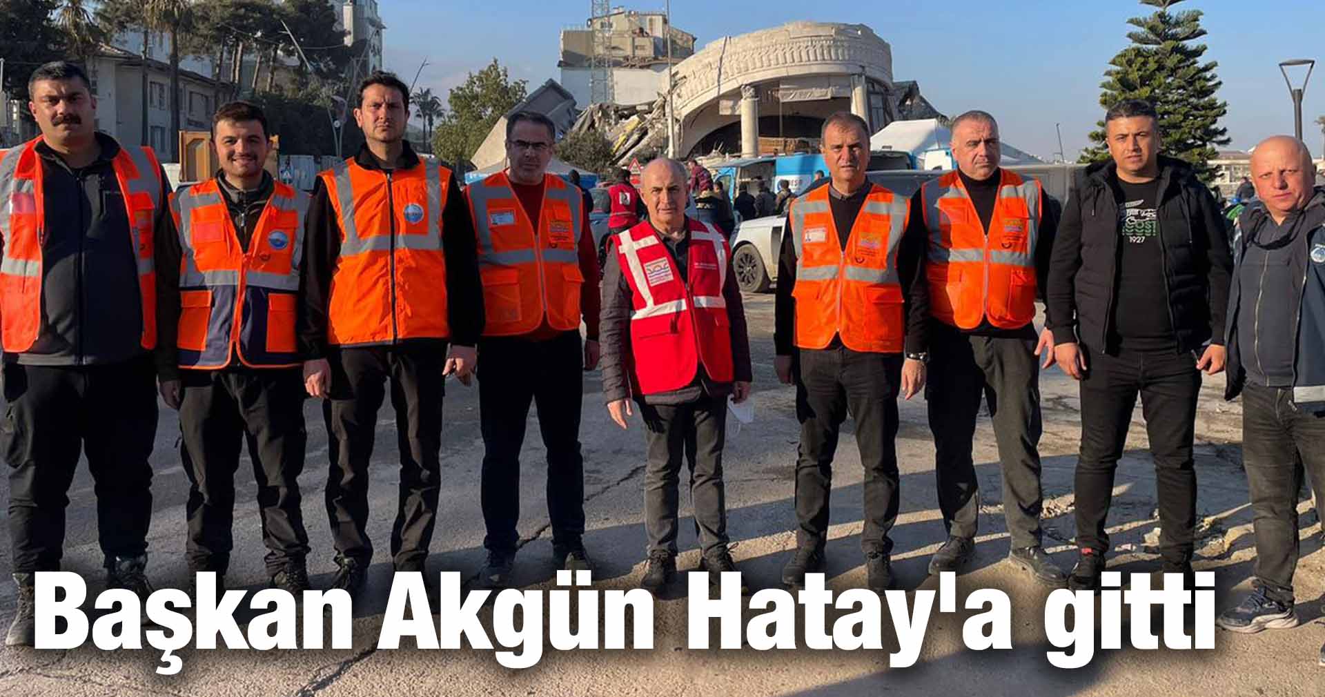 Başkan Akgün Hatay’a gitti