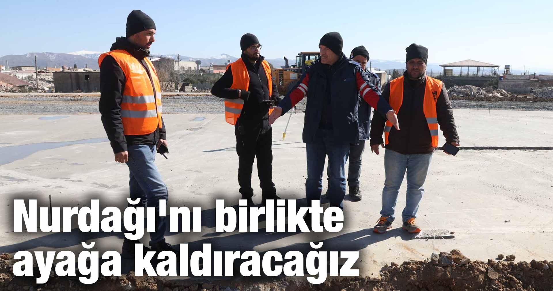 Nurdağı’nı birlikte ayağa kaldıracağız