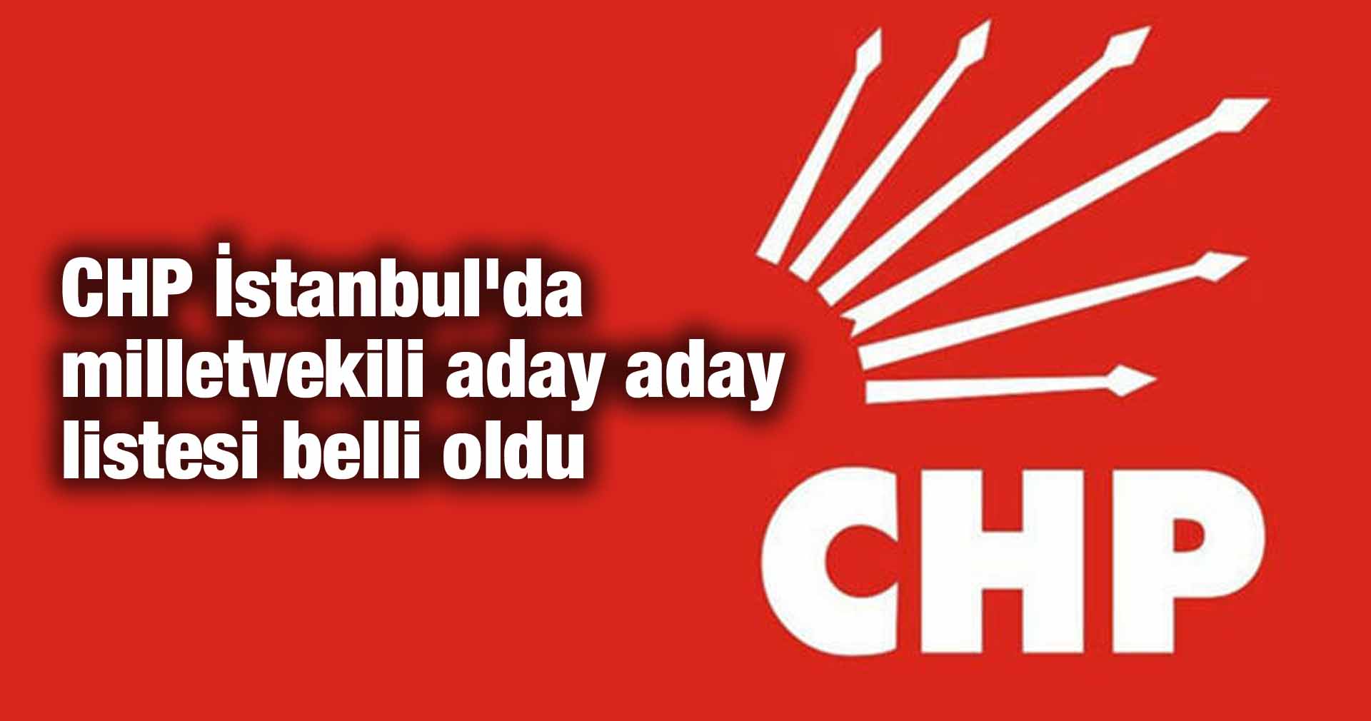 CHP İstanbul’da milletvekili aday aday listesi belli oldu