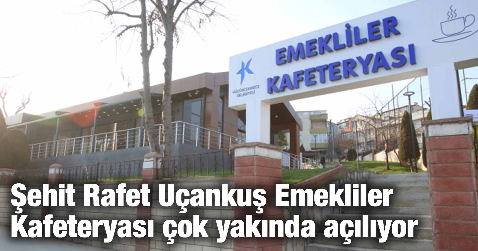 Şehit Rafet Uçankuş Emekliler Kafeteryası çok yakında açılıyor