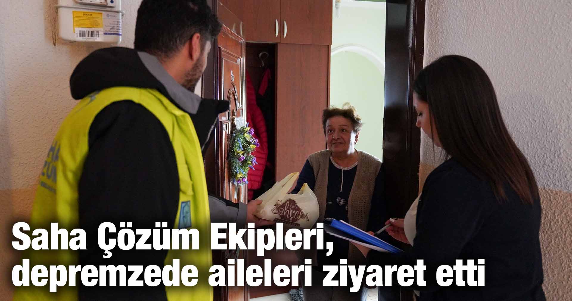 Saha Çözüm Ekipleri, depremzede aileleri ziyaret etti