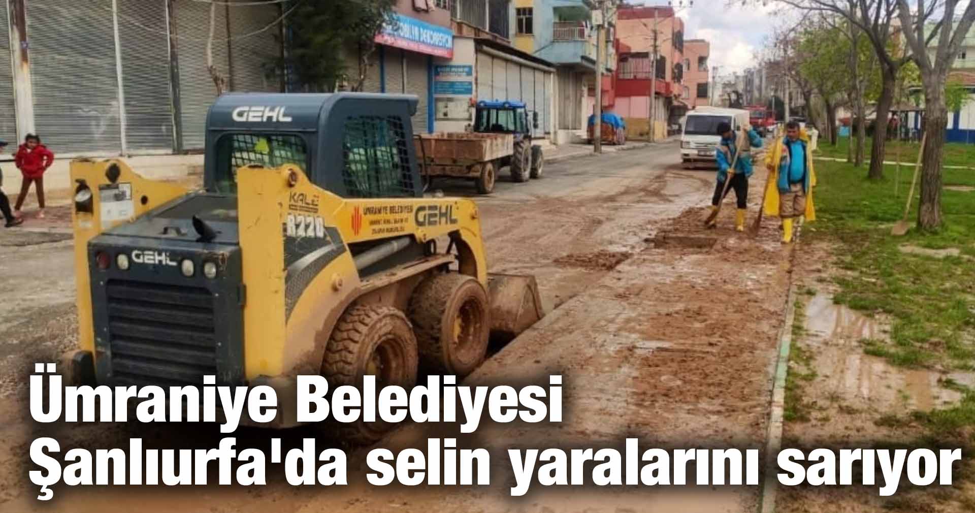 Ümraniye Belediyesi Şanlıurfa’da selin yaralarını sarıyor