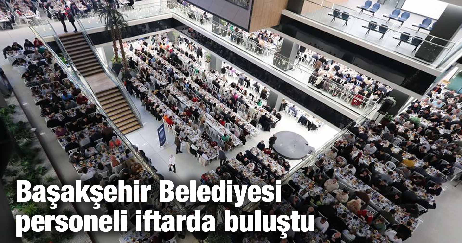 Başakşehir Belediyesi personeli iftarda buluştu