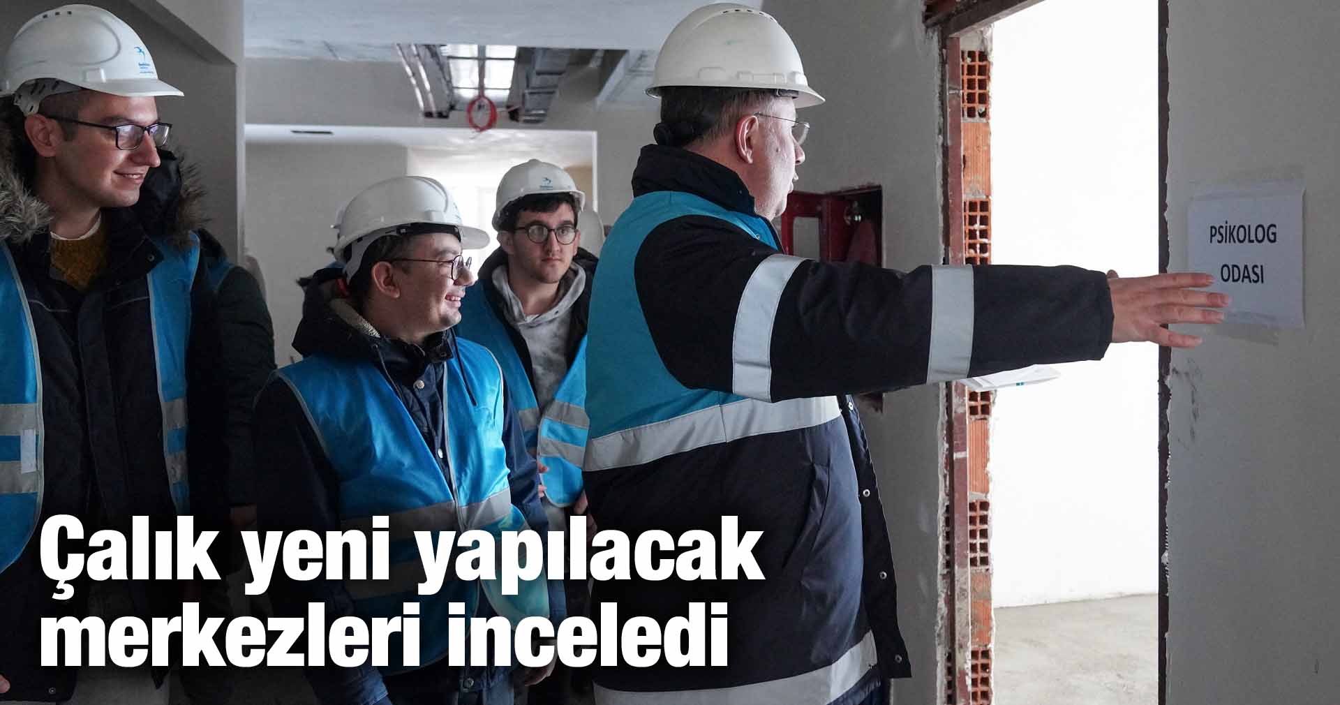 Çalık yeni yapılacak merkezleri inceledi