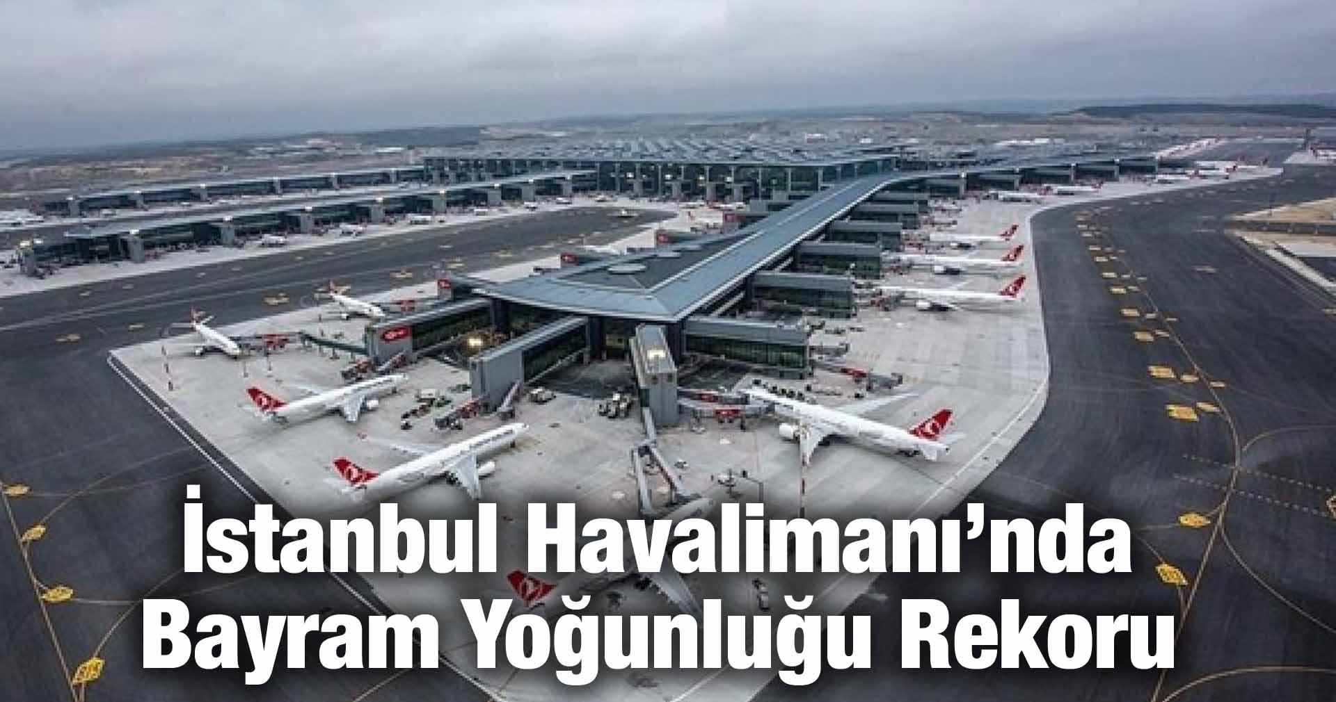 İstanbul Havalimanı’nda Bayram Yoğunluğu Rekoru