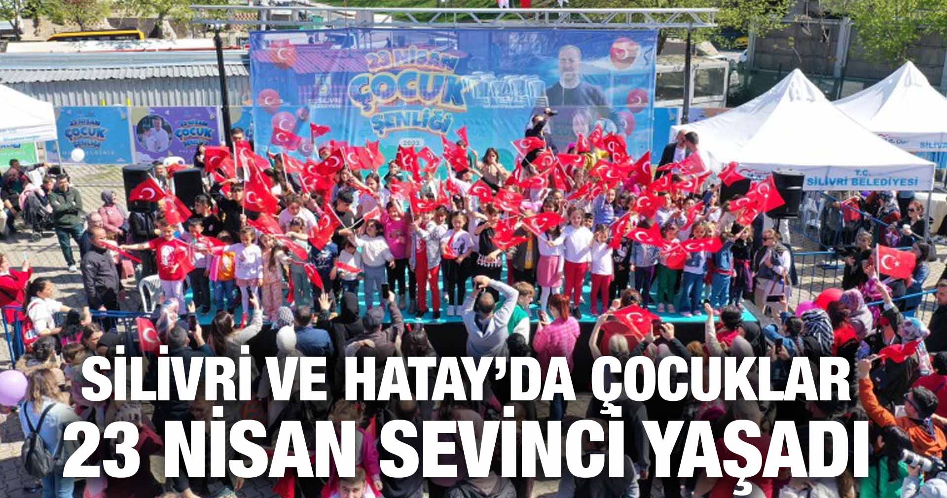 SİLİVRİ VE HATAY’DA ÇOCUKLAR 23 NİSAN SEVİNCİ YAŞADI