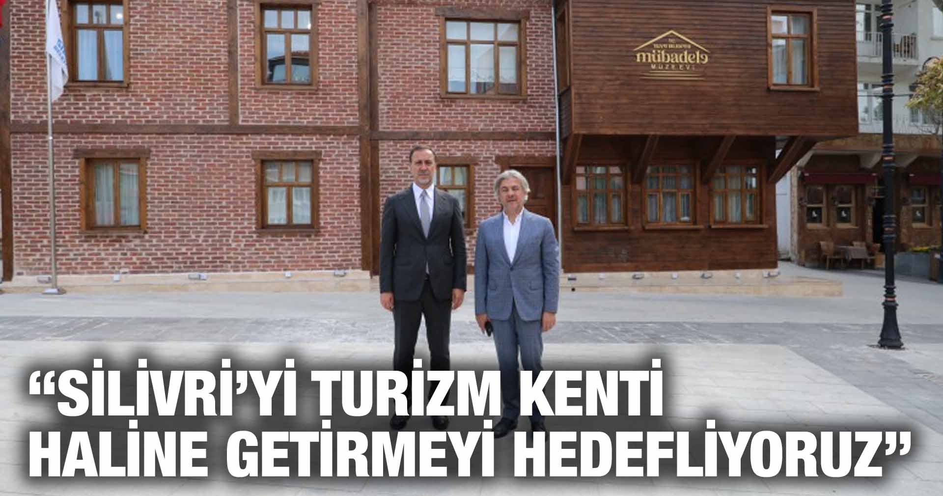 “SİLİVRİ’Yİ TURİZM KENTİ HALİNE GETİRMEYİ HEDEFLİYORUZ”