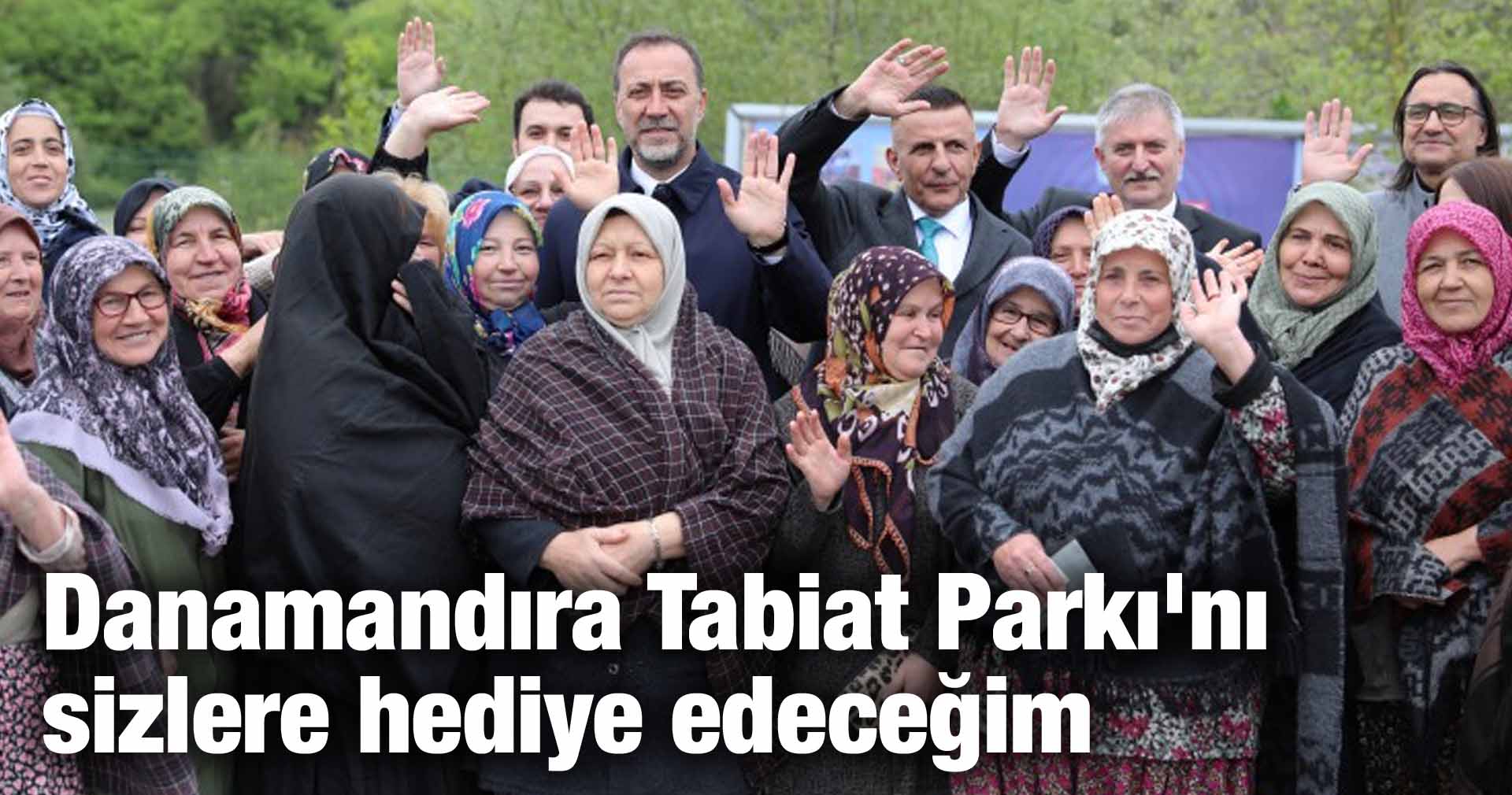 Yılmaz: Danamandıra Tabiat Parkı’nı sizlere hediye edeceğim