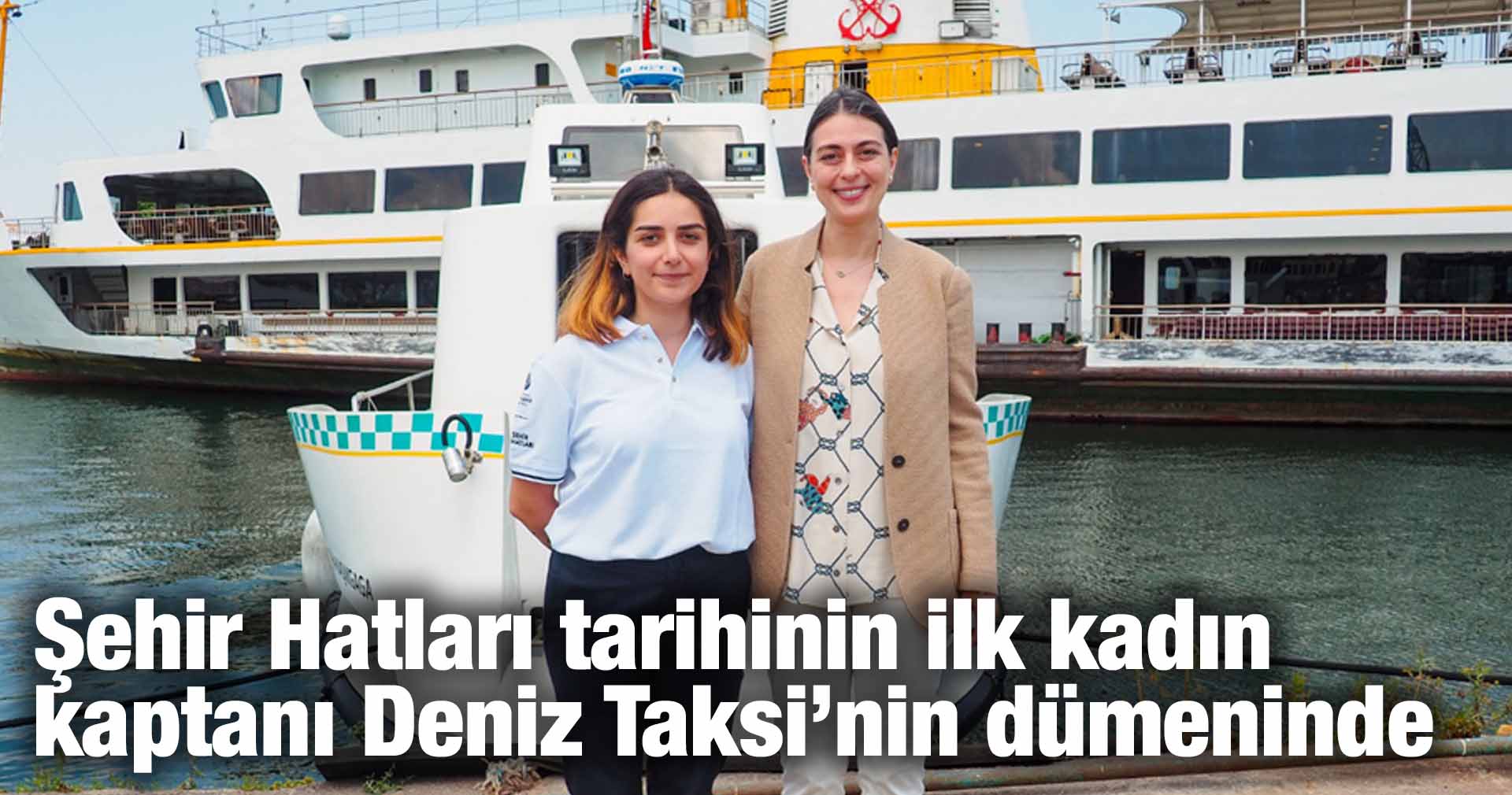 Şehir Hatları tarihinin ilk kadın kaptanı  Deniz Taksi’nin dümeninde